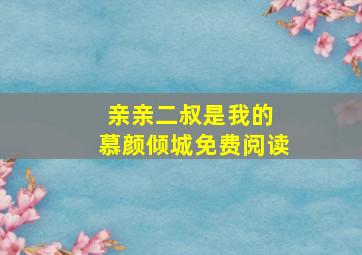 亲亲二叔是我的 慕颜倾城免费阅读